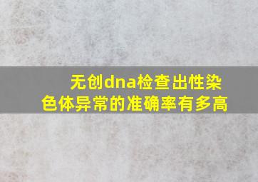 无创dna检查出性染色体异常的准确率有多高