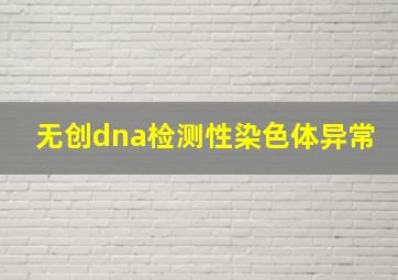 无创dna检测性染色体异常