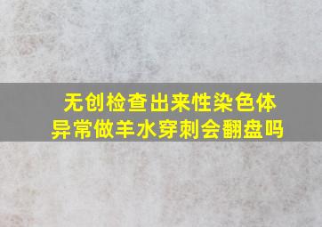 无创检查出来性染色体异常做羊水穿刺会翻盘吗