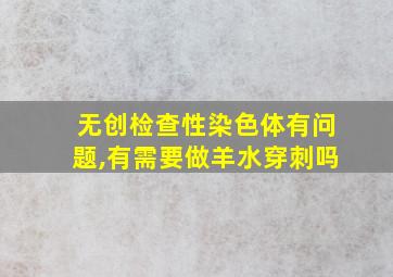 无创检查性染色体有问题,有需要做羊水穿刺吗