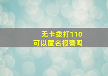 无卡拨打110可以匿名报警吗