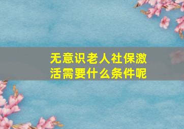 无意识老人社保激活需要什么条件呢