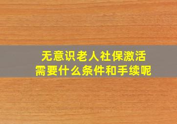 无意识老人社保激活需要什么条件和手续呢