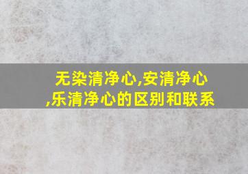 无染清净心,安清净心,乐清净心的区别和联系