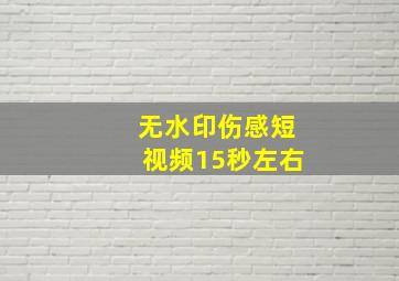 无水印伤感短视频15秒左右