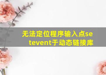 无法定位程序输入点setevent于动态链接库