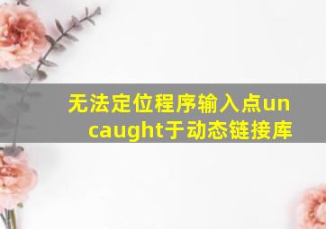 无法定位程序输入点uncaught于动态链接库