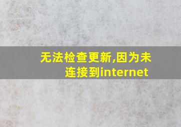 无法检查更新,因为未连接到internet