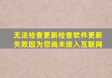 无法检查更新检查软件更新失败因为您尚未接入互联网