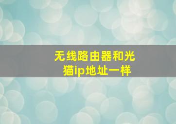 无线路由器和光猫ip地址一样