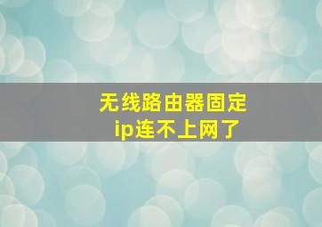 无线路由器固定ip连不上网了