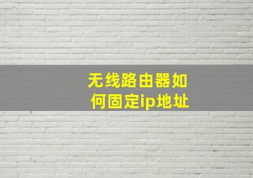 无线路由器如何固定ip地址