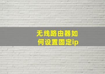 无线路由器如何设置固定ip