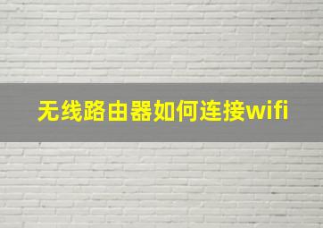 无线路由器如何连接wifi