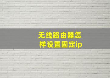 无线路由器怎样设置固定ip