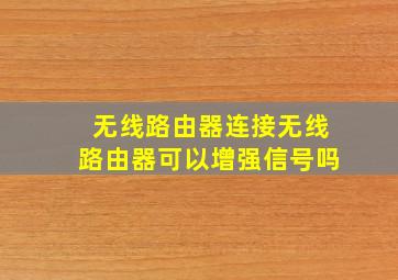 无线路由器连接无线路由器可以增强信号吗