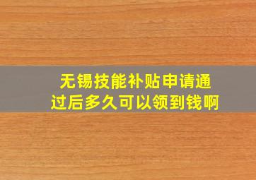 无锡技能补贴申请通过后多久可以领到钱啊