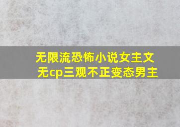 无限流恐怖小说女主文无cp三观不正变态男主