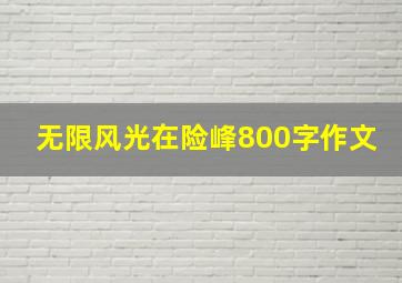 无限风光在险峰800字作文