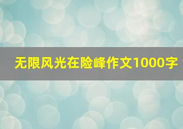 无限风光在险峰作文1000字