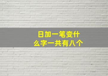 日加一笔变什么字一共有八个