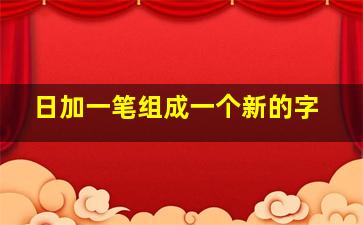 日加一笔组成一个新的字