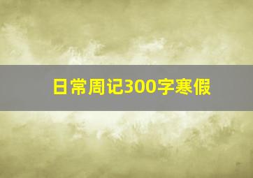 日常周记300字寒假