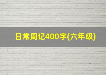 日常周记400字(六年级)