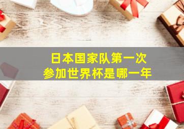 日本国家队第一次参加世界杯是哪一年