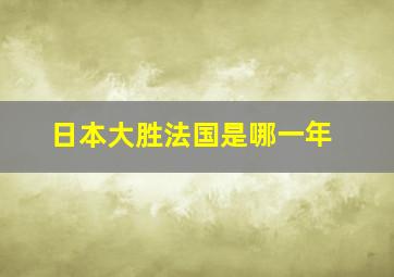 日本大胜法国是哪一年