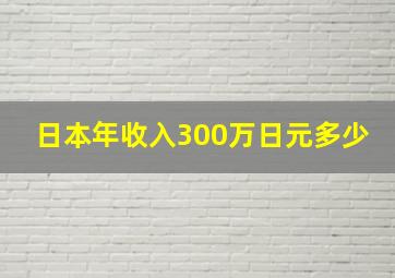 日本年收入300万日元多少