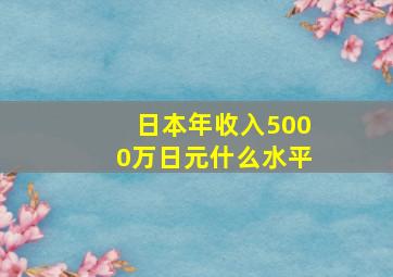 日本年收入5000万日元什么水平