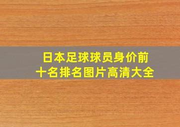 日本足球球员身价前十名排名图片高清大全