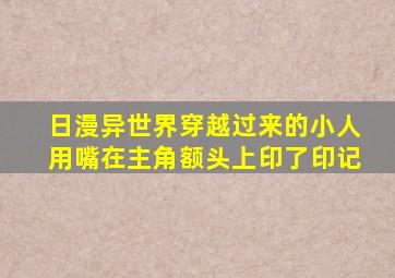 日漫异世界穿越过来的小人用嘴在主角额头上印了印记