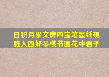 日积月累文房四宝笔墨纸砚雅人四好琴棋书画花中君子