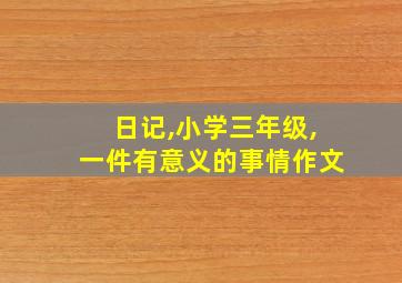 日记,小学三年级,一件有意义的事情作文