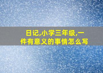 日记,小学三年级,一件有意义的事情怎么写