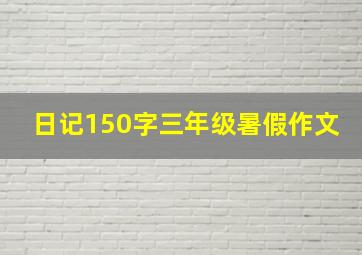 日记150字三年级暑假作文