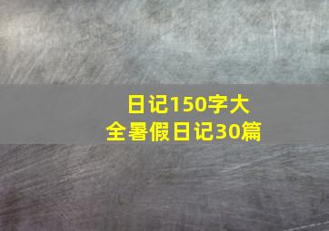 日记150字大全暑假日记30篇