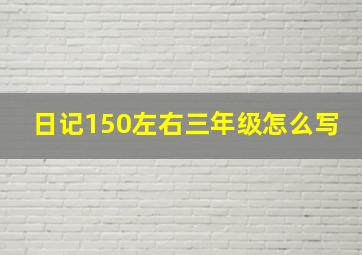 日记150左右三年级怎么写