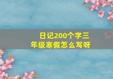 日记200个字三年级寒假怎么写呀