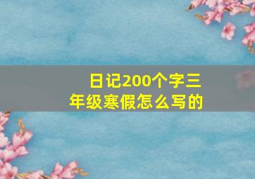 日记200个字三年级寒假怎么写的