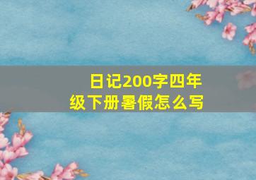 日记200字四年级下册暑假怎么写