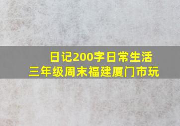 日记200字日常生活三年级周末福建厦门市玩