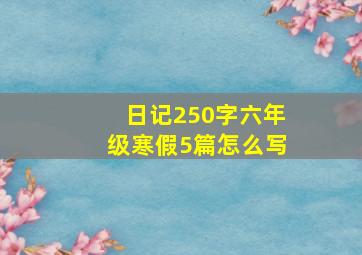 日记250字六年级寒假5篇怎么写