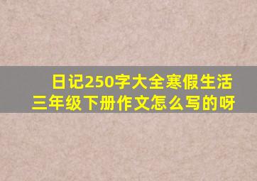 日记250字大全寒假生活三年级下册作文怎么写的呀