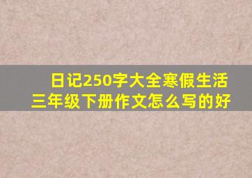 日记250字大全寒假生活三年级下册作文怎么写的好