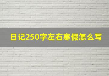 日记250字左右寒假怎么写