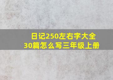 日记250左右字大全30篇怎么写三年级上册