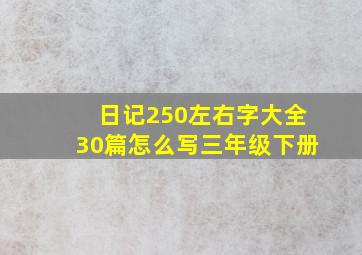 日记250左右字大全30篇怎么写三年级下册